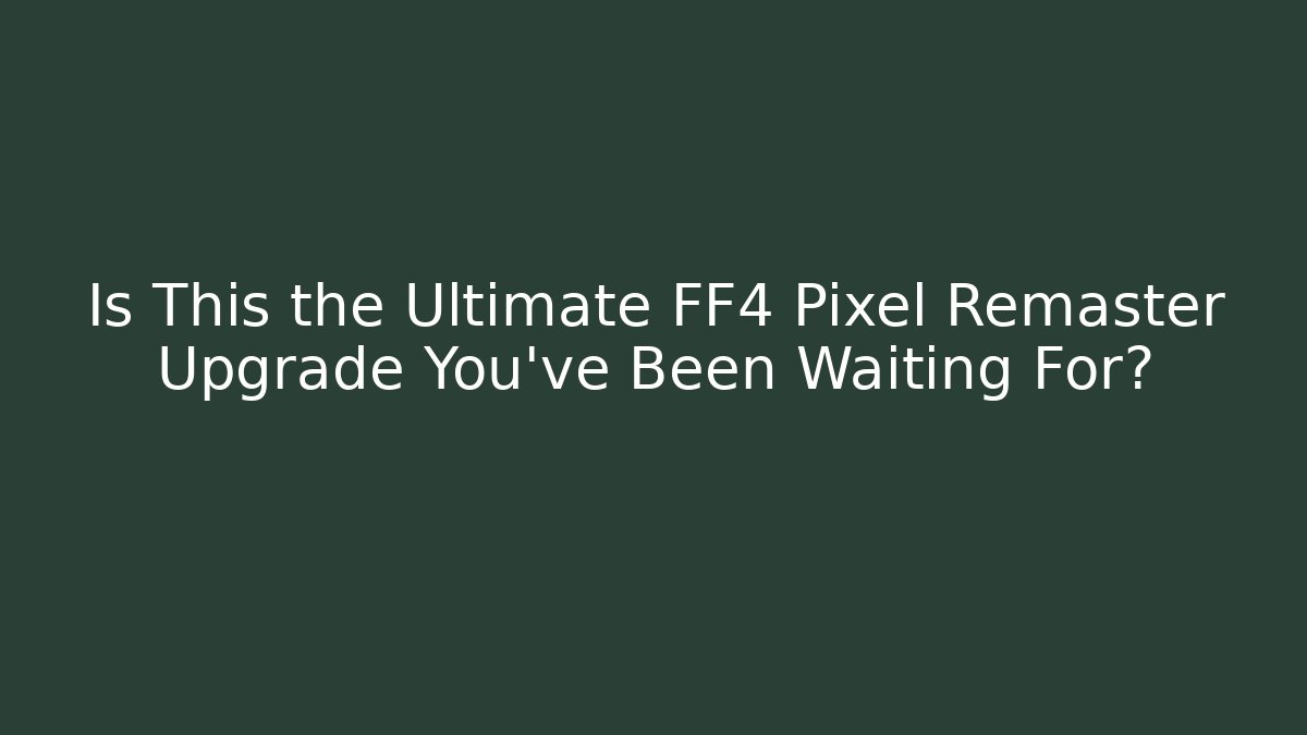 Is This the Ultimate FF4 Pixel Remaster Upgrade You’ve Been Waiting For?
