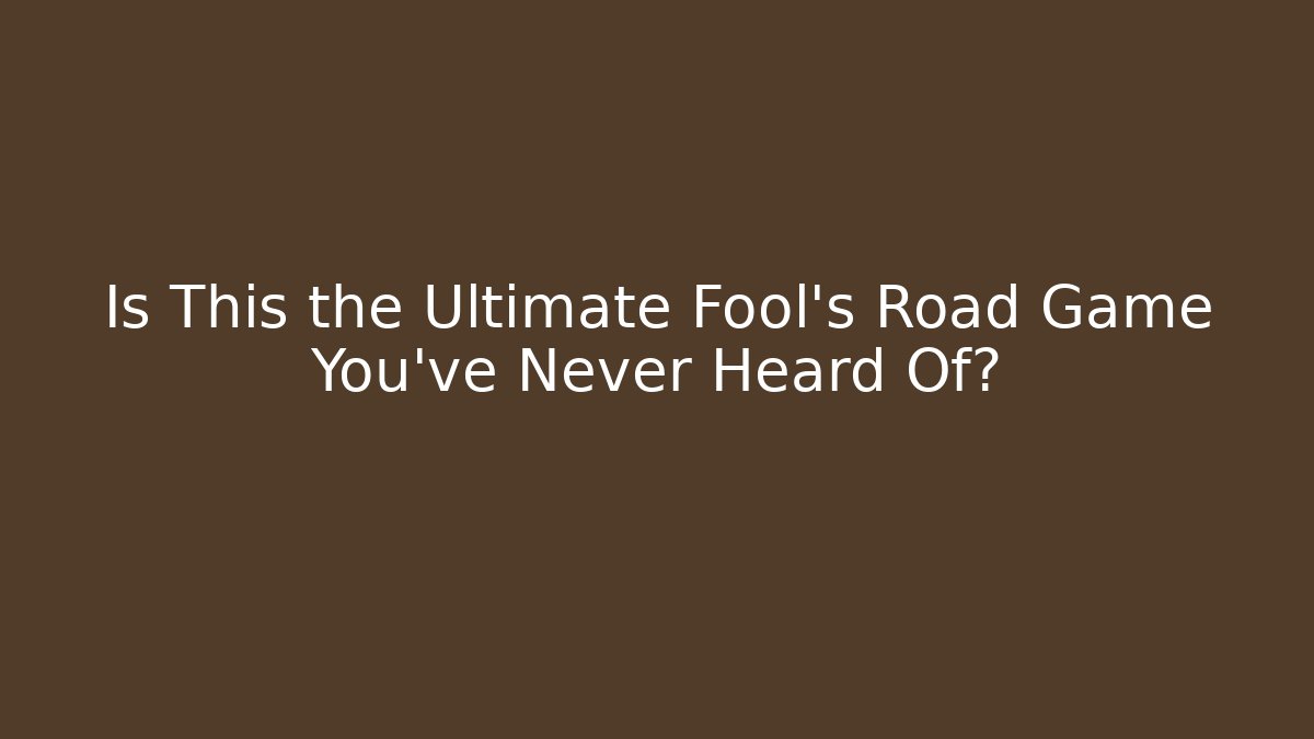 Is This the Ultimate Fool’s Road Game You’ve Never Heard Of?