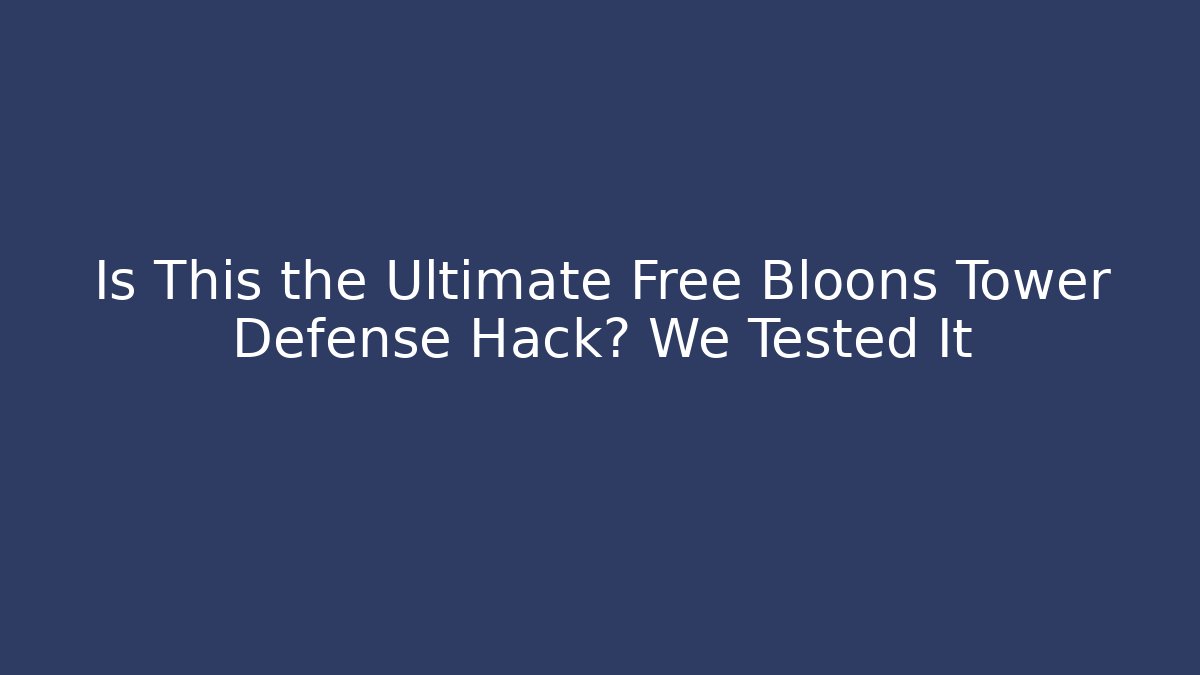Is This the Ultimate Free Bloons Tower Defense Hack? We Tested It