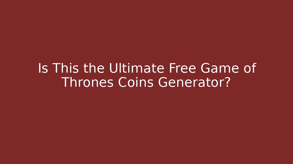 Is This the Ultimate Free Game of Thrones Coins Generator?