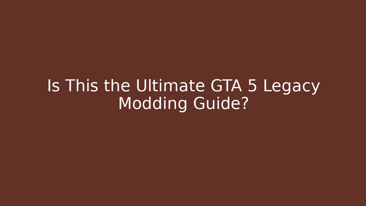 Is This the Ultimate GTA 5 Legacy Modding Guide?