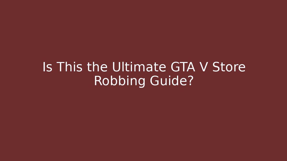 Is This the Ultimate GTA V Store Robbing Guide? - Boomer Naturals