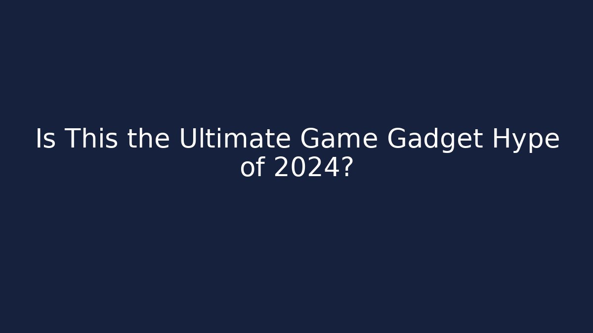 Is This the Ultimate Game Gadget Hype of 2024?
