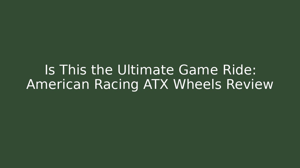 Is This the Ultimate Game Ride: American Racing ATX Wheels Review