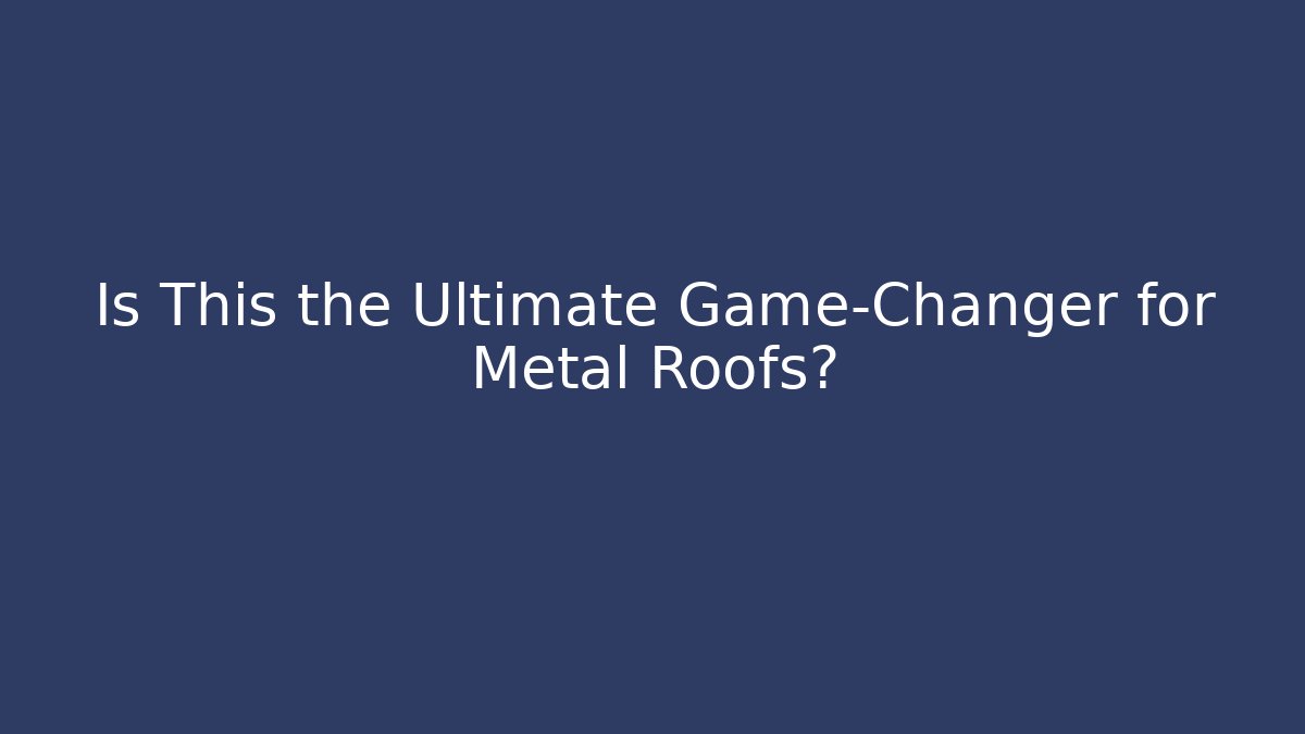 Is This the Ultimate Game-Changer for Metal Roofs?