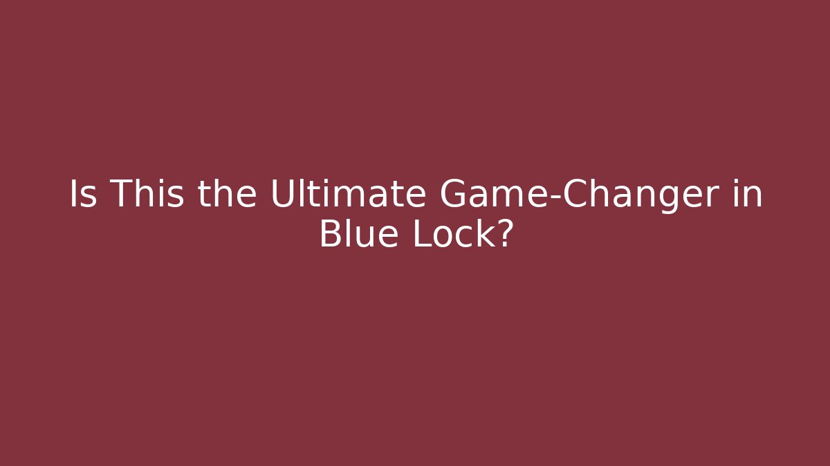 Is This the Ultimate Game-Changer in Blue Lock?