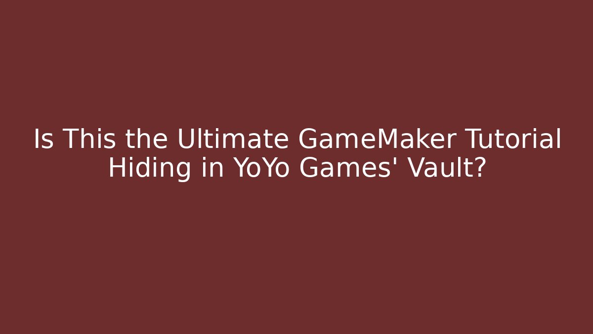 Is This the Ultimate GameMaker Tutorial Hiding in YoYo Games' Vault?