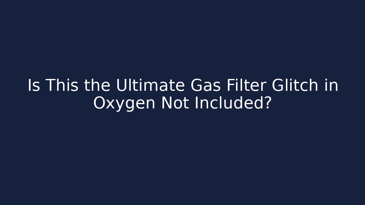 Is This the Ultimate Gas Filter Glitch in Oxygen Not Included?