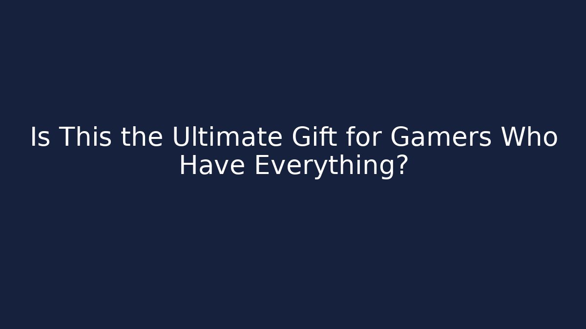 Is This the Ultimate Gift for Gamers Who Have Everything?