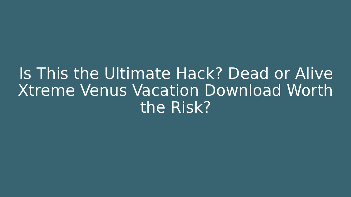 Is This the Ultimate Hack? Dead or Alive Xtreme Venus Vacation Download Worth the Risk?