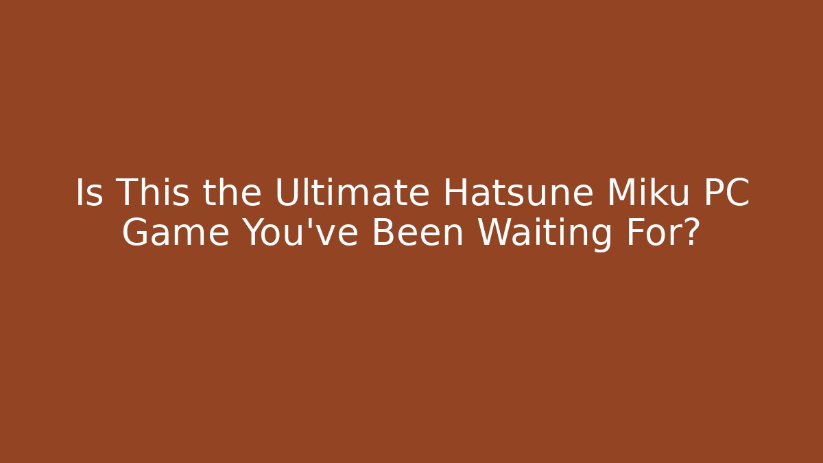 Is This the Ultimate Hatsune Miku PC Game You’ve Been Waiting For?