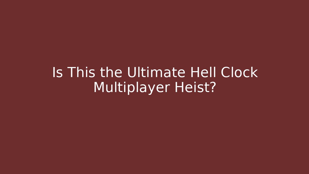 Is This the Ultimate Hell Clock Multiplayer Heist? - Boomer Naturals