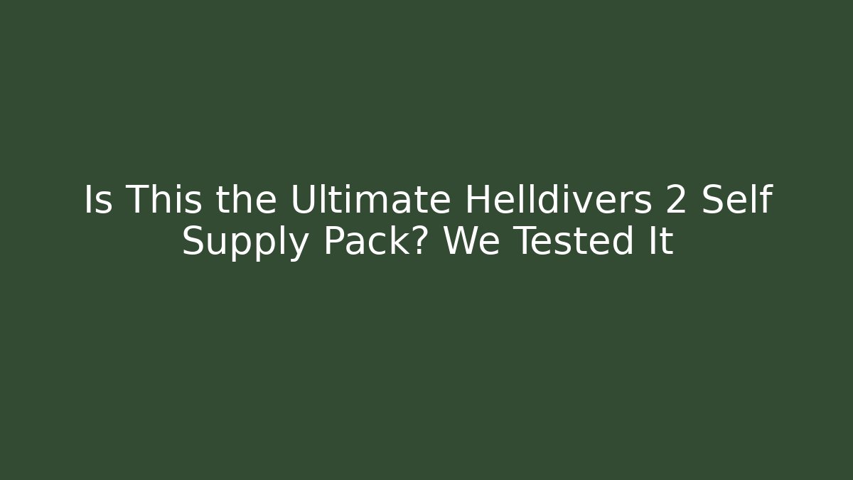 Is This the Ultimate Helldivers 2 Self Supply Pack? We Tested It