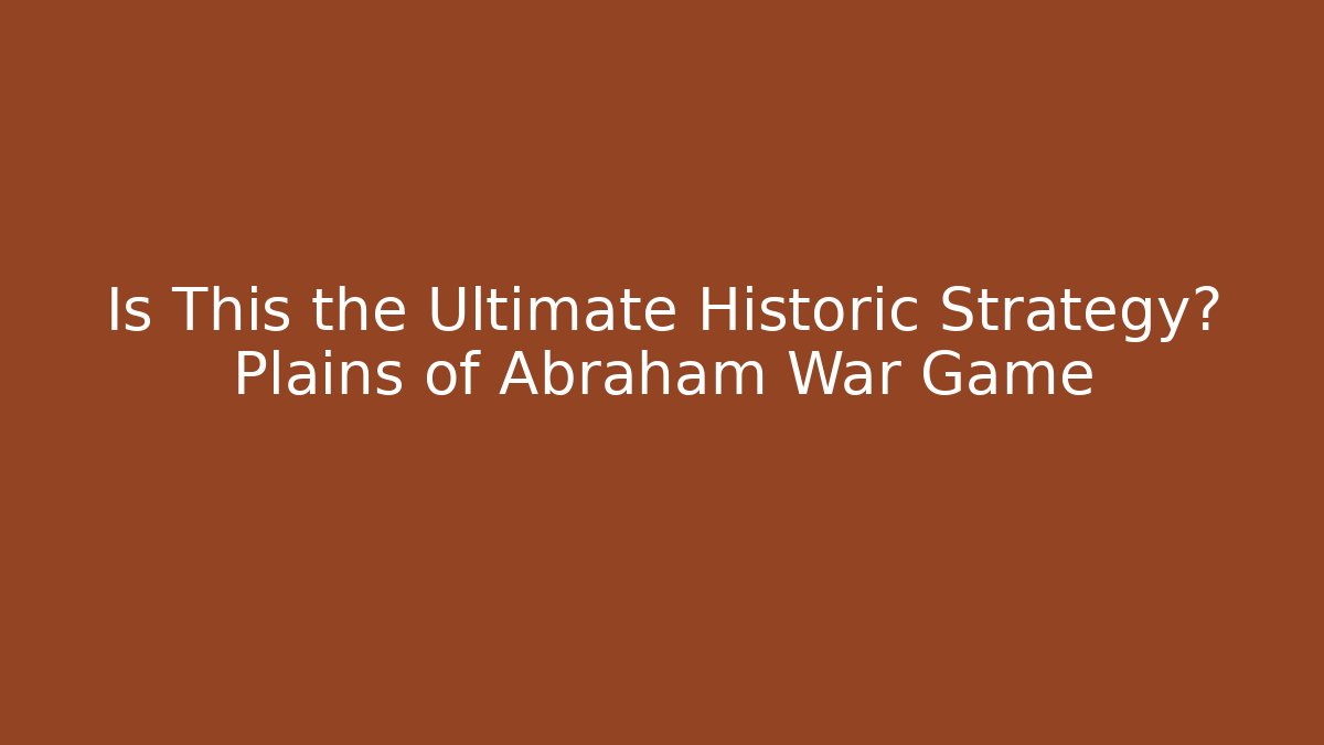 Is This the Ultimate Historic Strategy? Plains of Abraham War Game