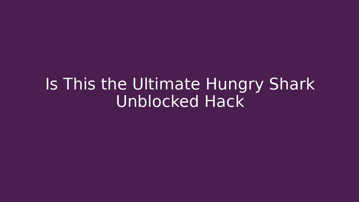 Is This the Ultimate Hungry Shark Unblocked Hack