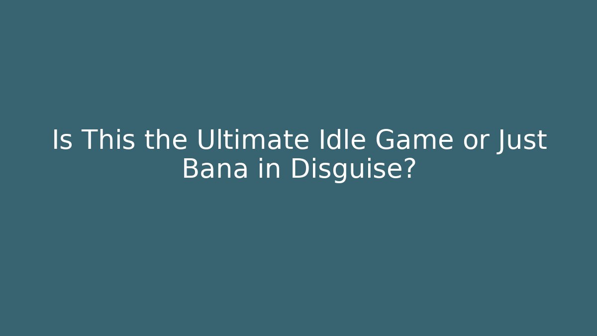 Is This the Ultimate Idle Game or Just Bana in Disguise?