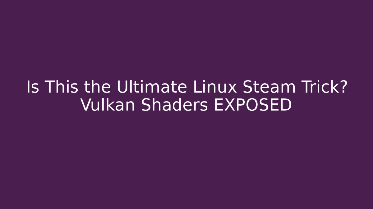 Is This the Ultimate Linux Steam Trick? Vulkan Shaders EXPOSED - Boomer Naturals