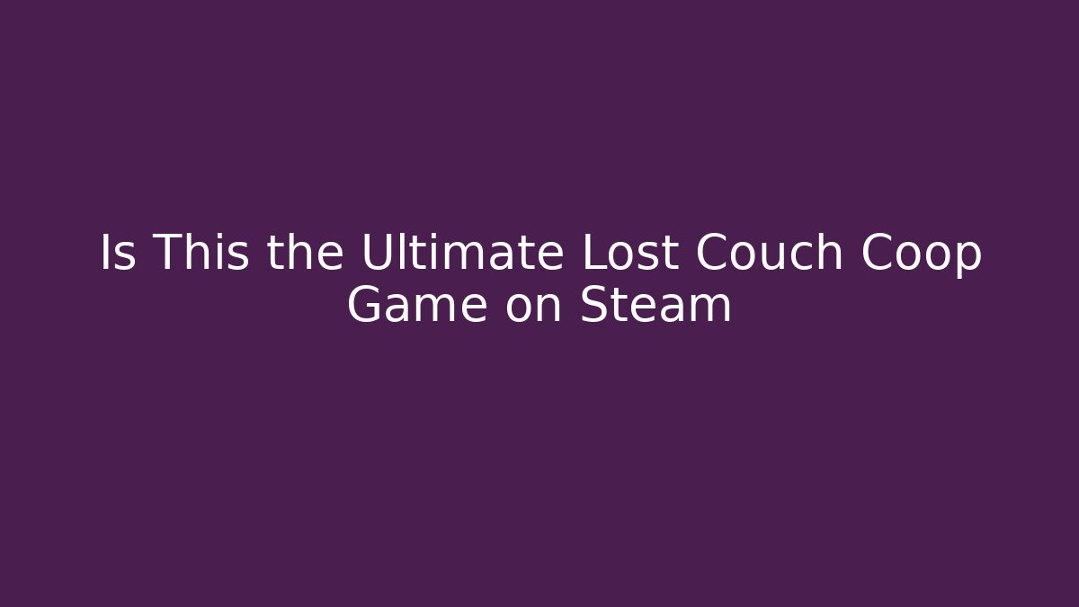 Is This the Ultimate Lost Couch Coop Game on Steam