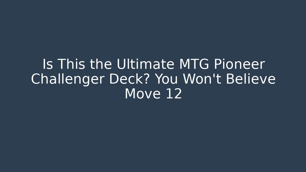 Is This the Ultimate MTG Pioneer Challenger Deck? You Won't Believe Move 12