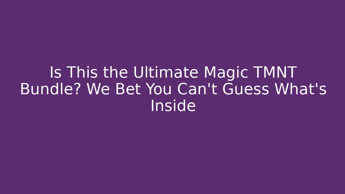 Is This the Ultimate Magic TMNT Bundle? We Bet You Can't Guess What's Inside