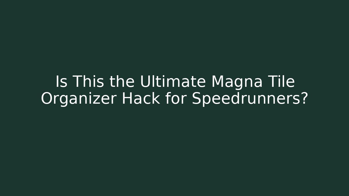 Is This the Ultimate Magna Tile Organizer Hack for Speedrunners?