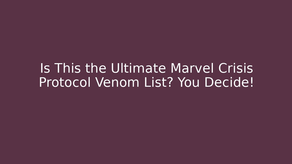 Is This the Ultimate Marvel Crisis Protocol Venom List? You Decide!