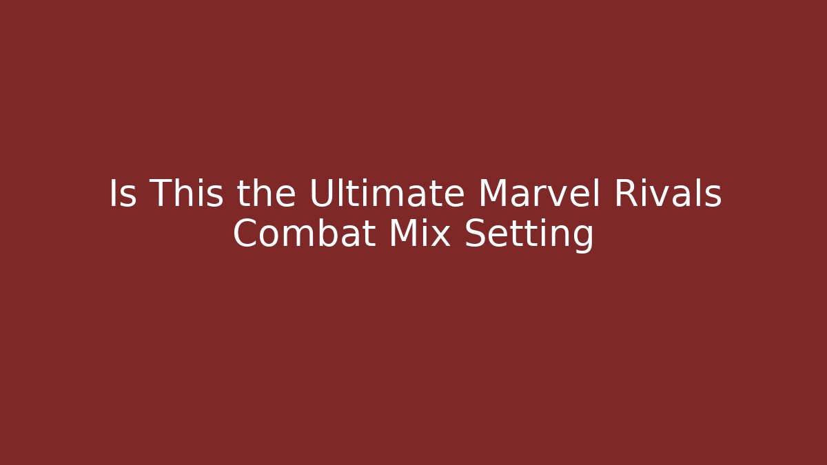 Is This the Ultimate Marvel Rivals Combat Mix Setting