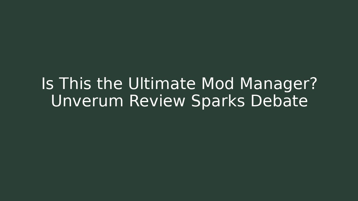 Is This the Ultimate Mod Manager? Unverum Review Sparks Debate