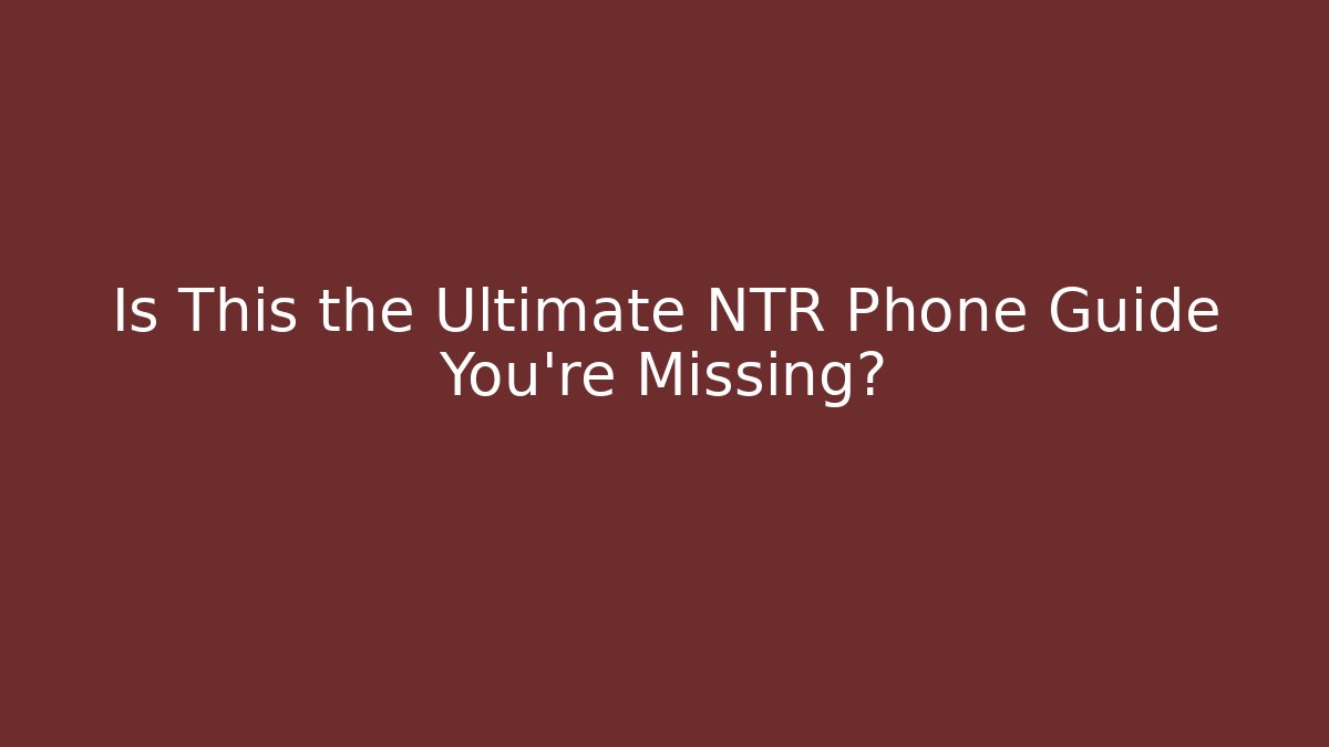 Is This the Ultimate NTR Phone Guide You're Missing?
