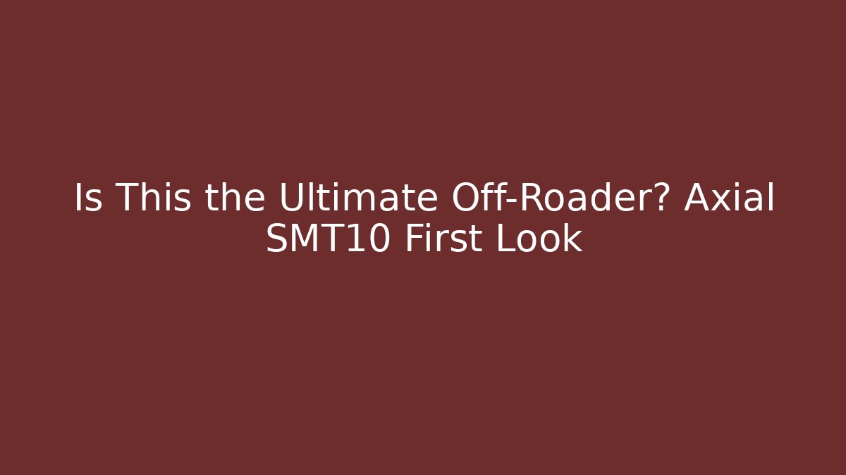 Is This the Ultimate Off-Roader? Axial SMT10 First Look