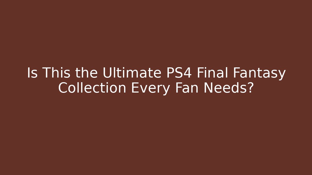 Is This the Ultimate PS4 Final Fantasy Collection Every Fan Needs?