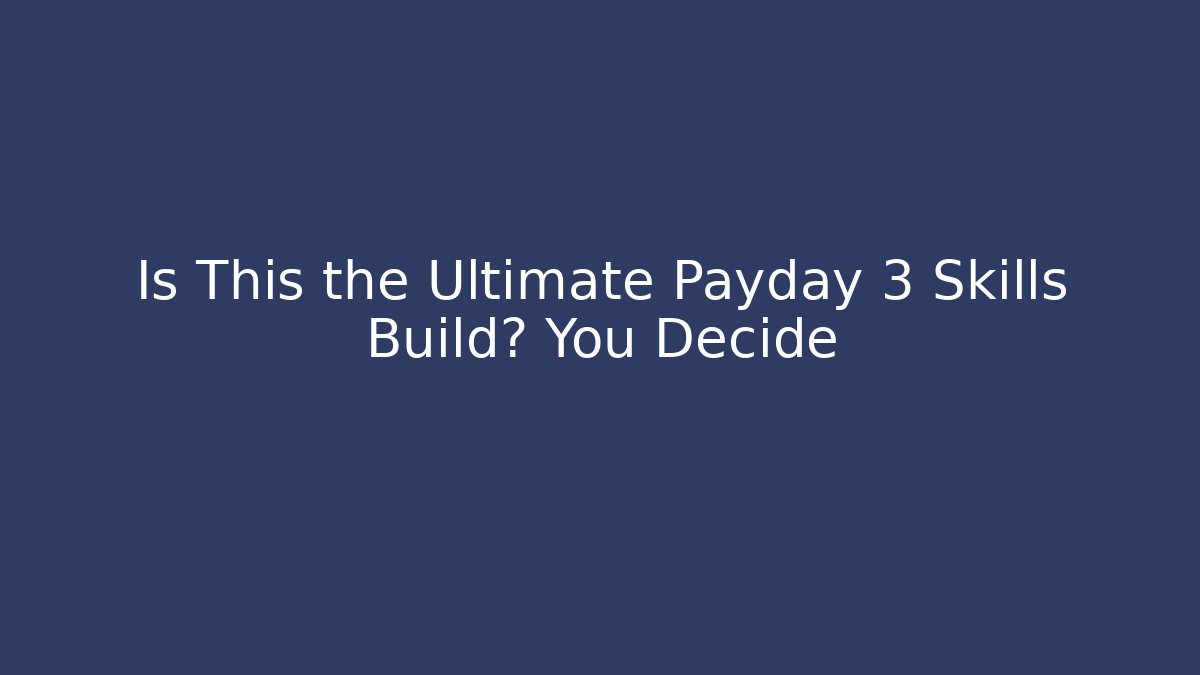 Is This the Ultimate Payday 3 Skills Build? You Decide - Boomer Naturals