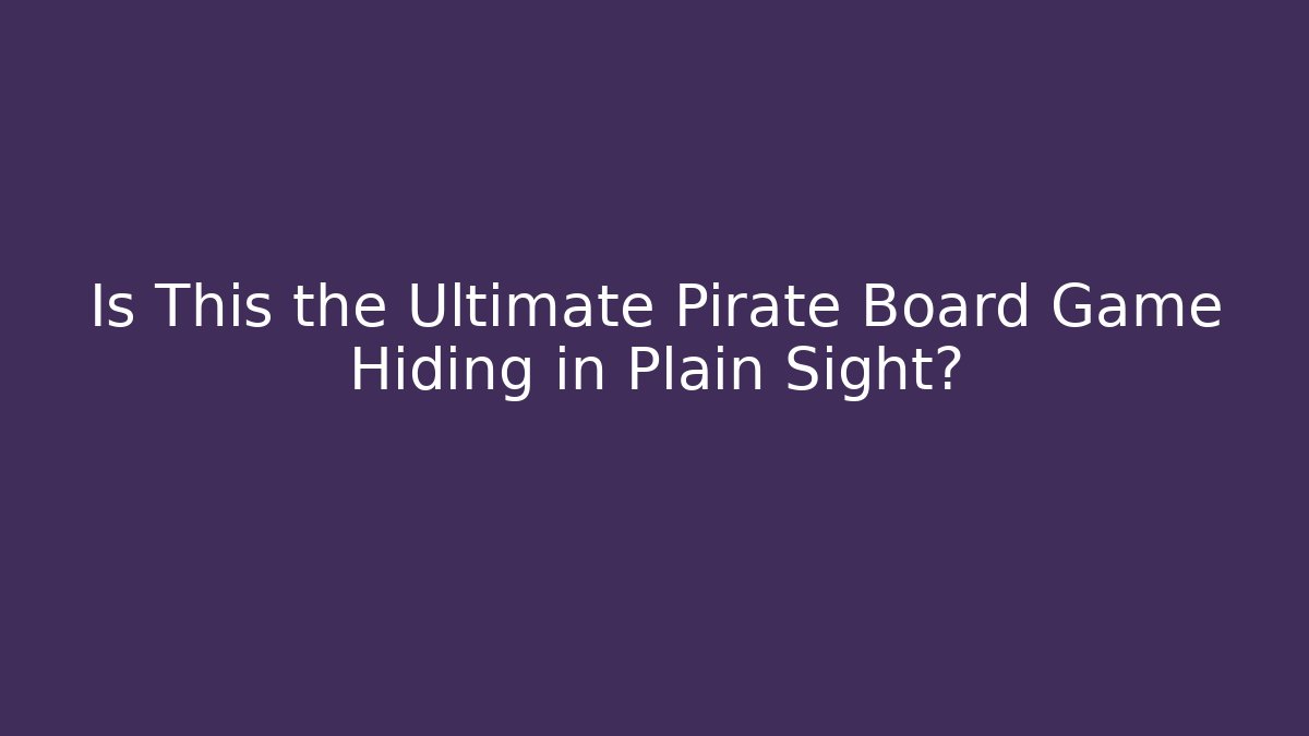 Is This the Ultimate Pirate Board Game Hiding in Plain Sight?