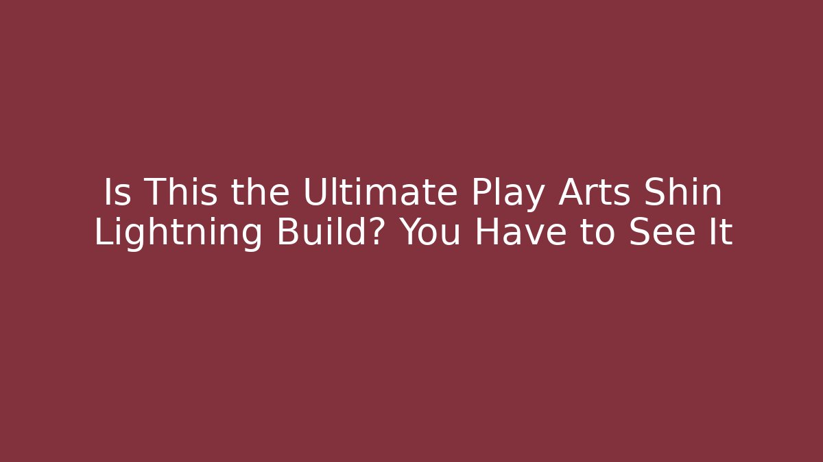 Is This the Ultimate Play Arts Shin Lightning Build? You Have to See It