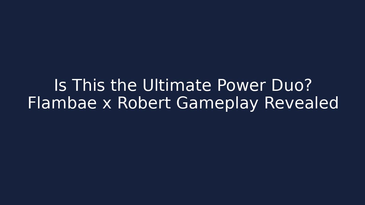 Is This the Ultimate Power Duo? Flambae x Robert Gameplay Revealed