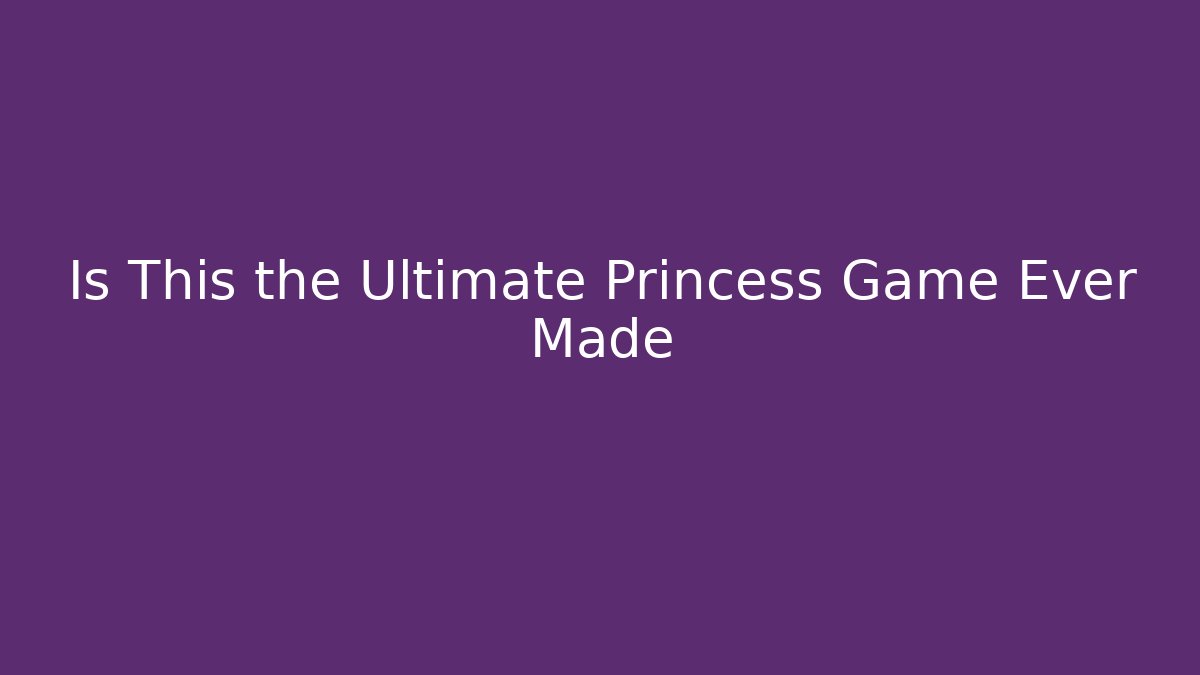Is This the Ultimate Princess Game Ever Made