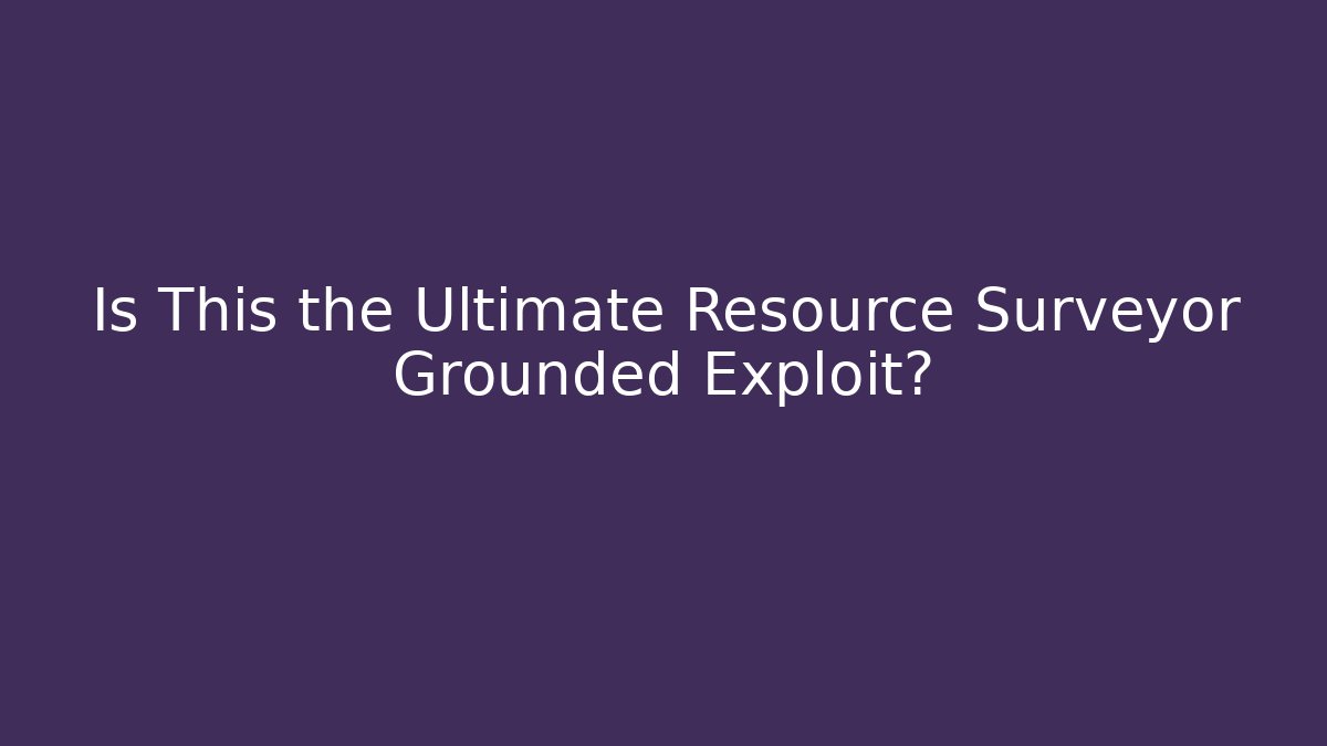 Is This the Ultimate Resource Surveyor Grounded Exploit?