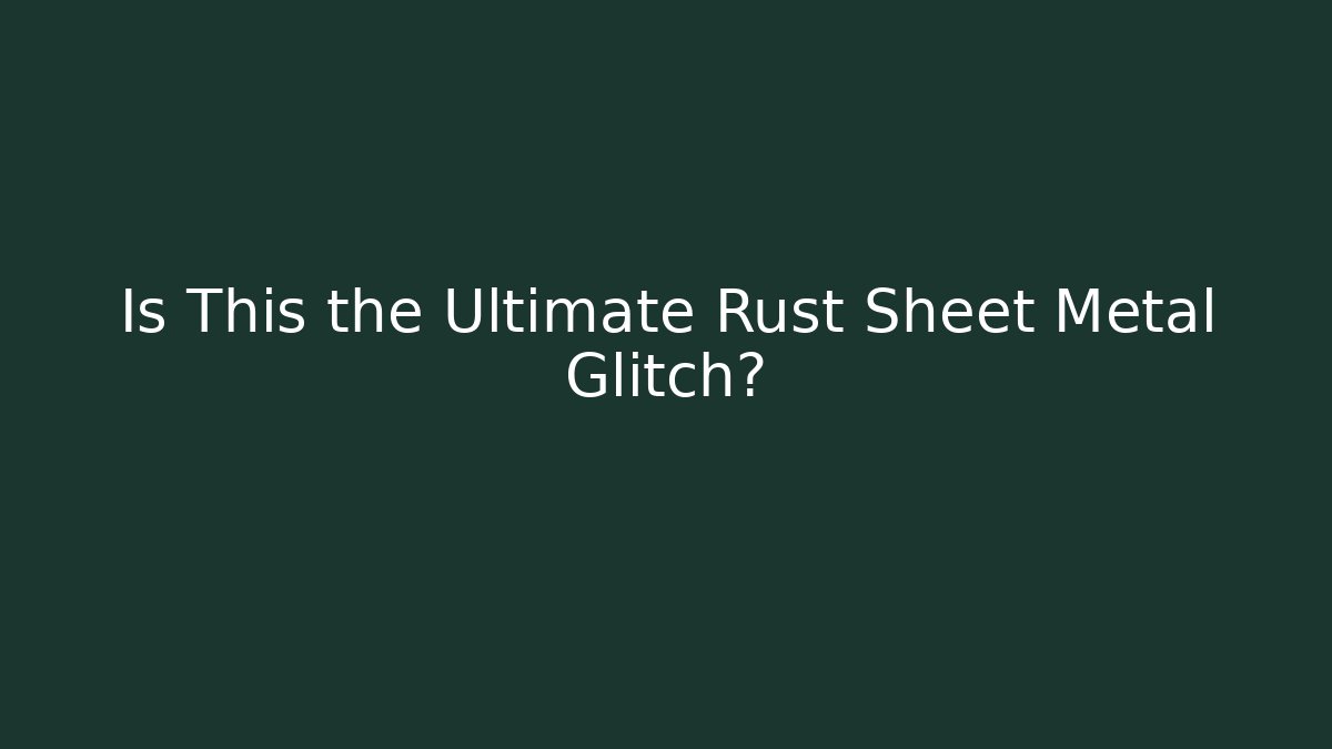 Is This the Ultimate Rust Sheet Metal Glitch?