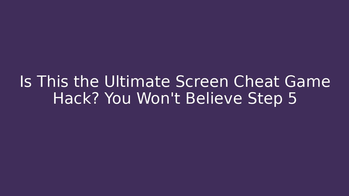 Is This the Ultimate Screen Cheat Game Hack? You Won't Believe Step 5