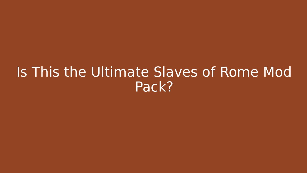 Is This the Ultimate Slaves of Rome Mod Pack?
