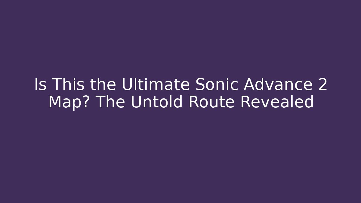 Is This the Ultimate Sonic Advance 2 Map? The Untold Route Revealed