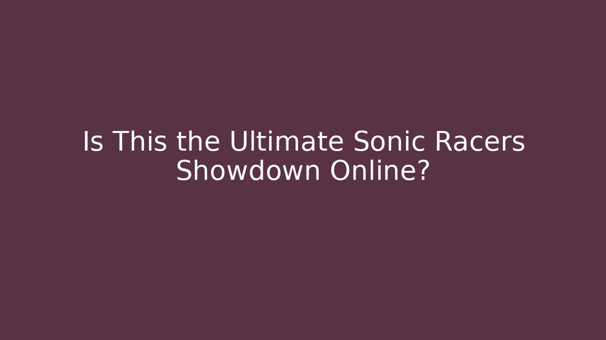 Is This the Ultimate Sonic Racers Showdown Online?