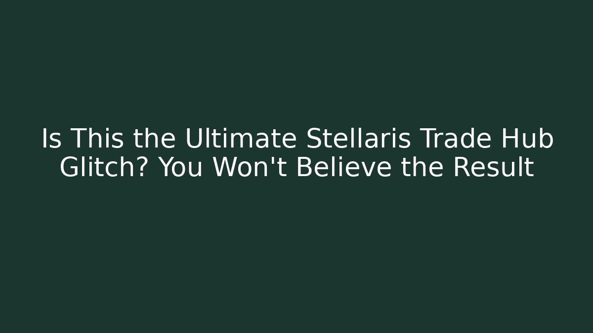Is This the Ultimate Stellaris Trade Hub Glitch? You Won’t Believe the Result