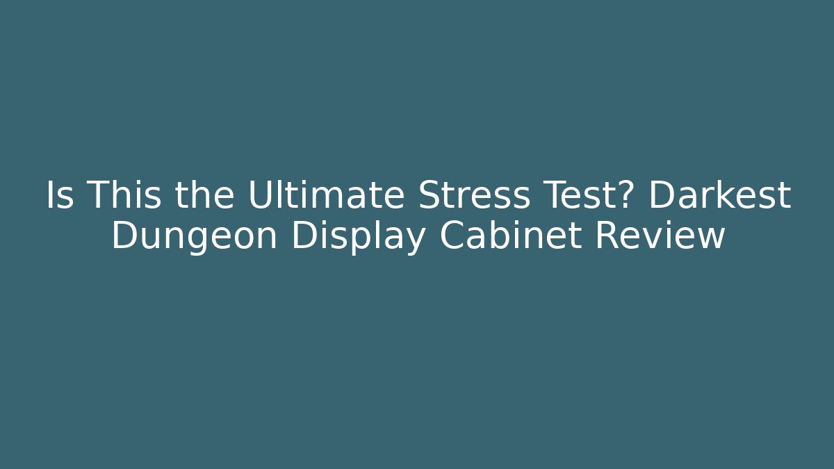 Is This the Ultimate Stress Test? Darkest Dungeon Display Cabinet Review