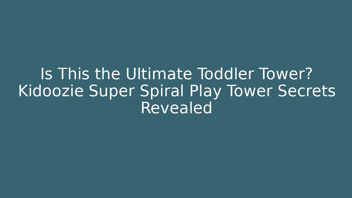 Is This the Ultimate Toddler Tower? Kidoozie Super Spiral Play Tower Secrets Revealed