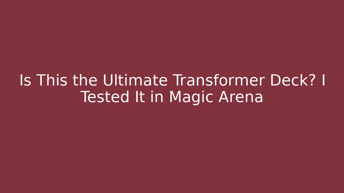 Is This the Ultimate Transformer Deck? I Tested It in Magic Arena