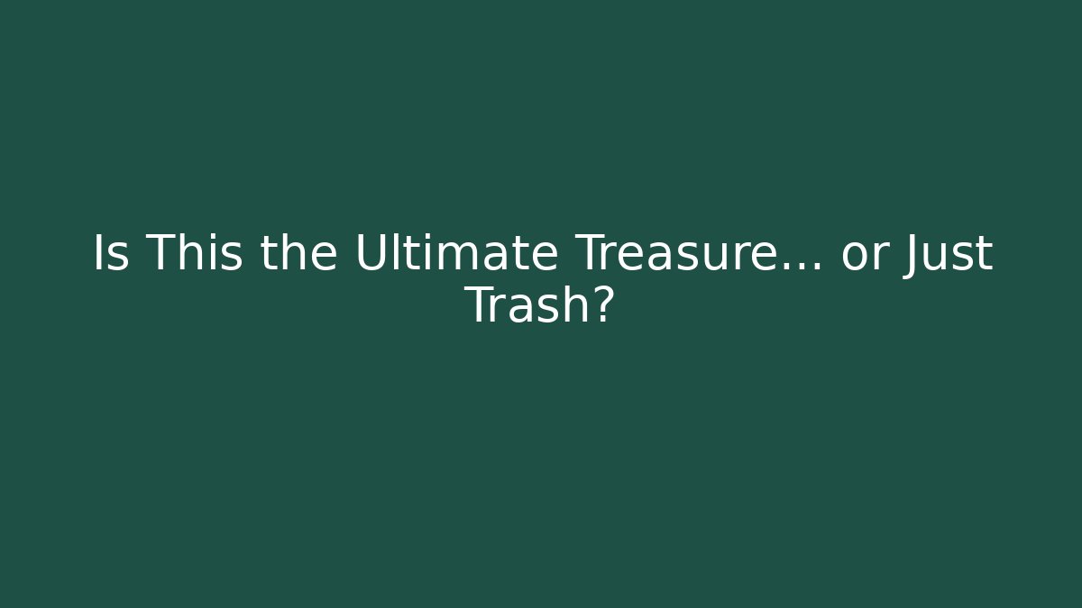 Is This the Ultimate Treasure... or Just Trash?