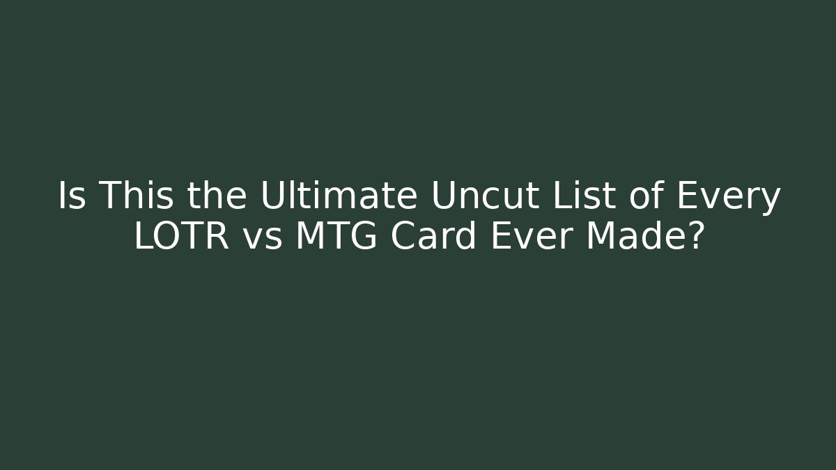 Is This the Ultimate Uncut List of Every LOTR vs MTG Card Ever Made?