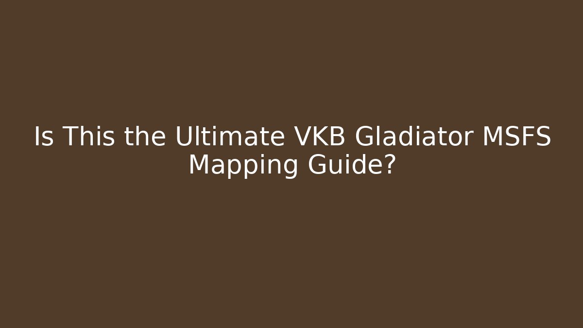 Is This the Ultimate VKB Gladiator MSFS Mapping Guide?