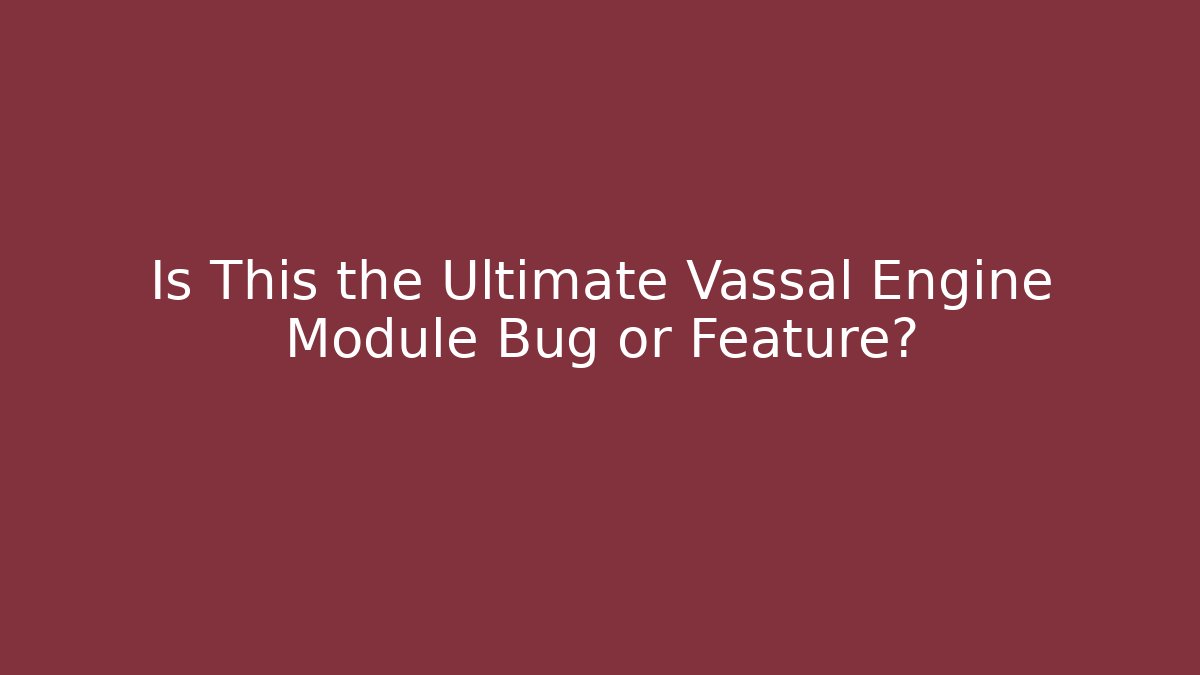 Is This the Ultimate Vassal Engine Module Bug or Feature?